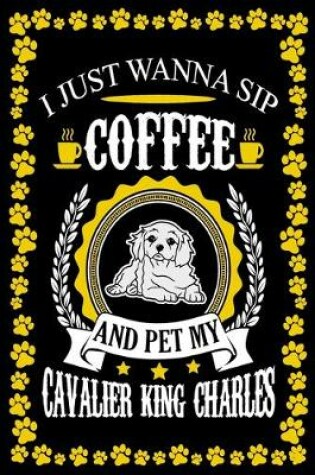 Cover of I Just Wanna Sip Coffee And Pet My Cavalier King Charles