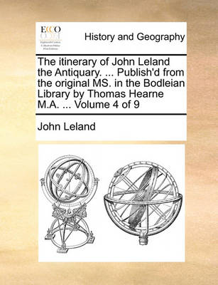 Book cover for The Itinerary of John Leland the Antiquary. ... Publish'd from the Original Ms. in the Bodleian Library by Thomas Hearne M.A. ... Volume 4 of 9