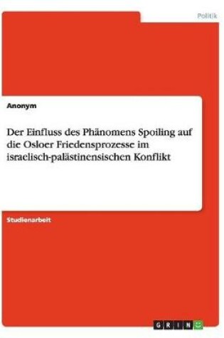 Cover of Der Einfluss des Phanomens Spoiling auf die Osloer Friedensprozesse im israelisch-palastinensischen Konflikt