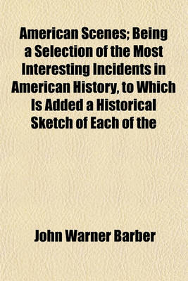 Book cover for American Scenes; Being a Selection of the Most Interesting Incidents in American History, to Which Is Added a Historical Sketch of Each of the