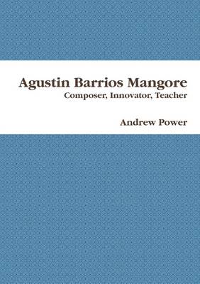 Book cover for Agustin Barrios Mangore: Composer, Innovator, Teacher