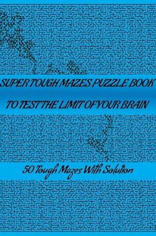 Cover of Super Tough Mazes Puzzle Book to Test the Limit Your Brain