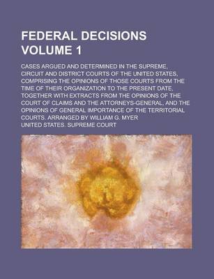 Book cover for Federal Decisions; Cases Argued and Determined in the Supreme, Circuit and District Courts of the United States, Comprising the Opinions of Those Cour