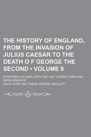 Cover of The History of England, from the Invasion of Julius Caesar to the Death O F George the Second (Volume 8); In Sixteen Volumes, with the Last Corrections and Improvements