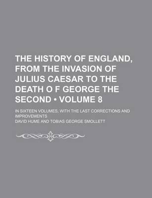 Book cover for The History of England, from the Invasion of Julius Caesar to the Death O F George the Second (Volume 8); In Sixteen Volumes, with the Last Corrections and Improvements