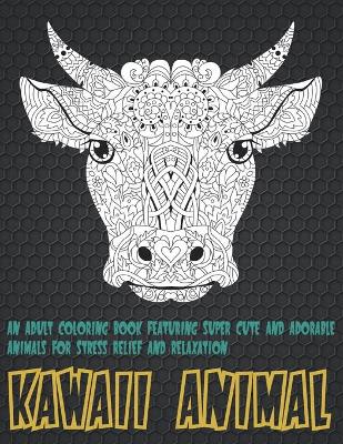 Cover of Kawaii Animal - An Adult Coloring Book Featuring Super Cute and Adorable Animals for Stress Relief and Relaxation