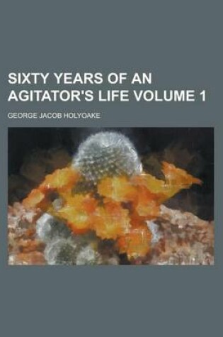 Cover of Sixty Years of an Agitator's Life Volume 1