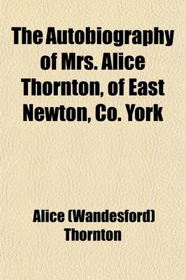 Book cover for The Autobiography of Mrs. Alice Thornton, of East Newton, Co. York (Volume 62)