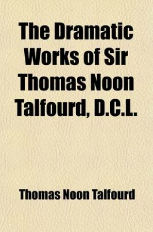 Cover of The Dramatic Works of Sir Thomas Noon Talfourd, D.C.L.