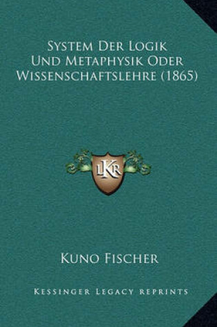 Cover of System Der Logik Und Metaphysik Oder Wissenschaftslehre (1865)