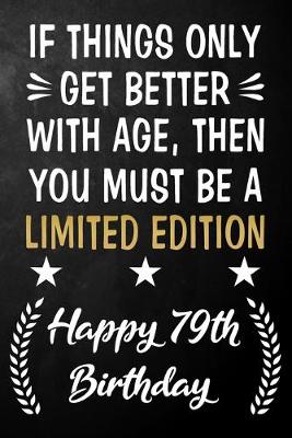 Book cover for If Things Only Get Better With Age Then You Must Be A Limited Edition Happy 79th Birthday