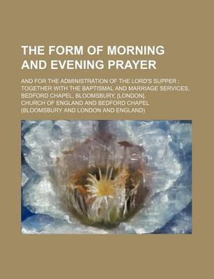 Book cover for The Form of Morning and Evening Prayer; And for the Administration of the Lord's Supper Together with the Baptismal and Marriage Services, Bedford Chapel, Bloomsbury, [London].