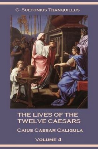 Cover of The Lives of the Twelve Caesars : Caius Caesar Caligula, Volume 4 (Illustrated)