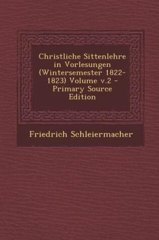 Cover of Christliche Sittenlehre in Vorlesungen (Wintersemester 1822-1823) Volume V.2 - Primary Source Edition
