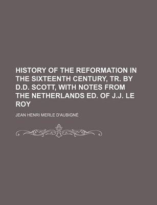 Book cover for History of the Reformation in the Sixteenth Century, Tr. by D.D. Scott, with Notes from the Netherlands Ed. of J.J. Le Roy