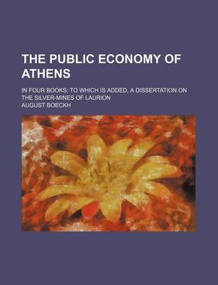 Book cover for The Public Economy of Athens; In Four Books to Which Is Added, a Dissertation on the Silver-Mines of Laurion