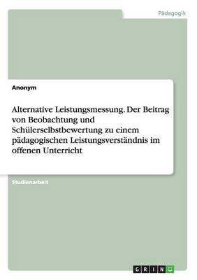 Book cover for Alternative Leistungsmessung. Der Beitrag von Beobachtung und Schulerselbstbewertung zu einem padagogischen Leistungsverstandnis im offenen Unterricht