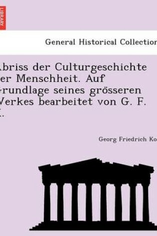 Cover of Abriss Der Culturgeschichte Der Menschheit. Auf Grundlage Seines Gro Sseren Werkes Bearbeitet Von G. F. K.