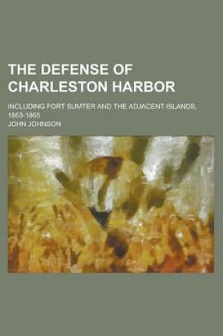 Cover of The Defense of Charleston Harbor; Including Fort Sumter and the Adjacent Islands, 1863-1865