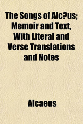 Book cover for The Songs of Alcaeus; Memoir and Text, with Literal and Verse Translations and Notes