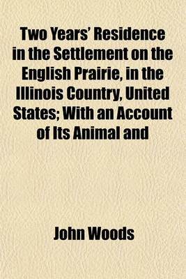 Book cover for Two Years' Residence in the Settlement on the English Prairie, in the Illinois Country, United States; With an Account of Its Animal and