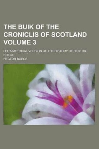 Cover of The Buik of the Croniclis of Scotland (Volume 3); Or, a Metrical Version of the History of Hector Boece