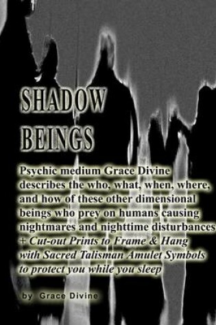 Cover of Shadow Beings Psychic medium Grace Divine describes the who, what, when, where, and how of these other dimensional beings who prey on humans causing nightmares and nighttime disturbances