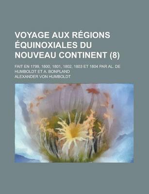 Book cover for Voyage Aux Regions Equinoxiales Du Nouveau Continent (8); Fait En 1799, 1800, 1801, 1802, 1803 Et 1804 Par Al. de Humboldt Et A. Bonpland