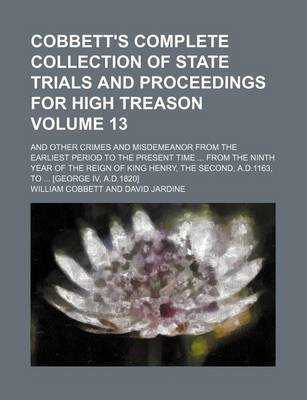 Book cover for Cobbett's Complete Collection of State Trials and Proceedings for High Treason Volume 13; And Other Crimes and Misdemeanor from the Earliest Period to the Present Time from the Ninth Year of the Reign of King Henry, the Second, A.D.1163, to [George IV, A.D