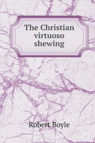 Cover of The Christian virtuoso shewing