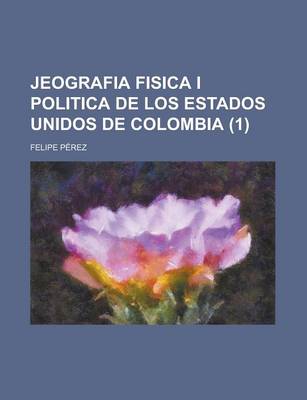 Book cover for Jeografia Fisica I Politica de Los Estados Unidos de Colombia (1)