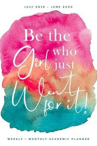Cover of Be the Girl Who Went For It July 2019 - June 2020 Weekly + Monthly Academic Planner