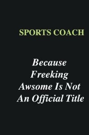 Cover of Sports Coach Because Freeking Awsome is Not An Official Title