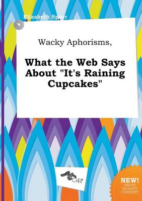 Book cover for Wacky Aphorisms, What the Web Says about It's Raining Cupcakes