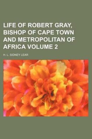 Cover of Life of Robert Gray, Bishop of Cape Town and Metropolitan of Africa Volume 2