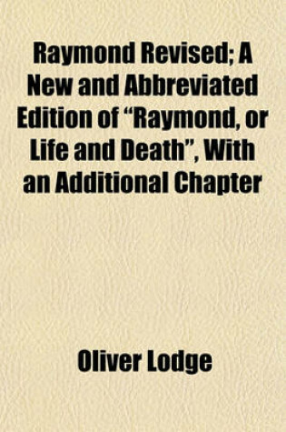 Cover of Raymond Revised; A New and Abbreviated Edition of "Raymond, or Life and Death," with an Additional Chapter