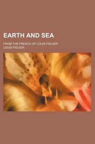 Cover of Earth and Sea; From the French of Louis Figuier