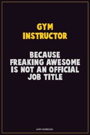 Cover of Gym Instructor, Because Freaking Awesome Is Not An Official Job Title