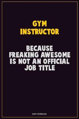 Book cover for Gym Instructor, Because Freaking Awesome Is Not An Official Job Title