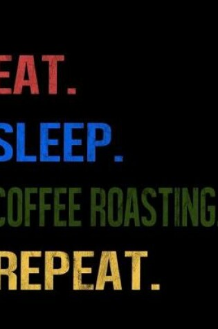 Cover of Eat Sleep Coffee Roasting Repeat