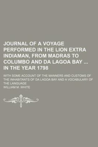 Cover of Journal of a Voyage Performed in the Lion Extra Indiaman, from Madras to Columbo and Da Lagoa Bay in the Year 1798; With Some Account of the Manners and Customs of the Inhabitants of Da Lagoa Bay and a Vocabulary of the Language