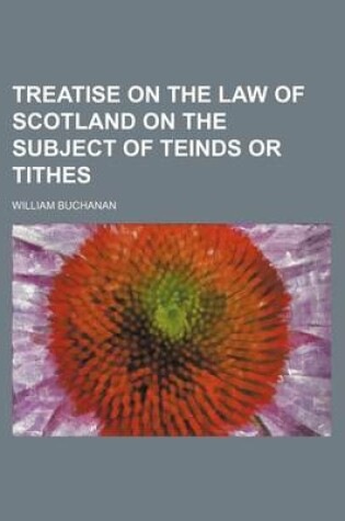 Cover of Treatise on the Law of Scotland on the Subject of Teinds or Tithes