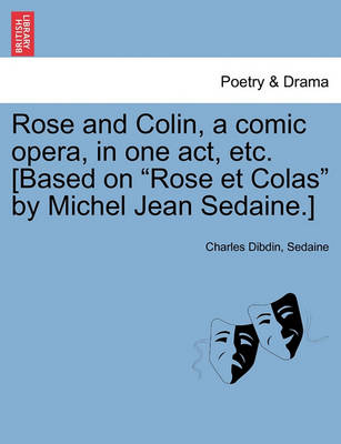 Book cover for Rose and Colin, a Comic Opera, in One Act, Etc. [based on Rose Et Colas by Michel Jean Sedaine.]