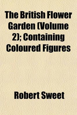 Book cover for The British Flower Garden (Volume 2); Containing Coloured Figures & Descriptions of the Most Ornamental & Curious Hardy Herbaceous Plants