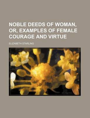 Book cover for Noble Deeds of Woman, Or, Examples of Female Courage and Virtue