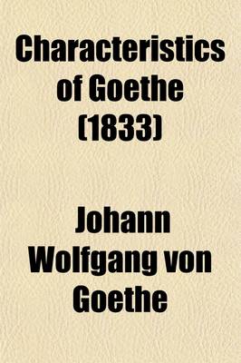 Book cover for Characteristics of Goethe Volume 1; From the German of Falk, Von Muller, &C., with Notes, Original and Translated, Illustrative of German Literature