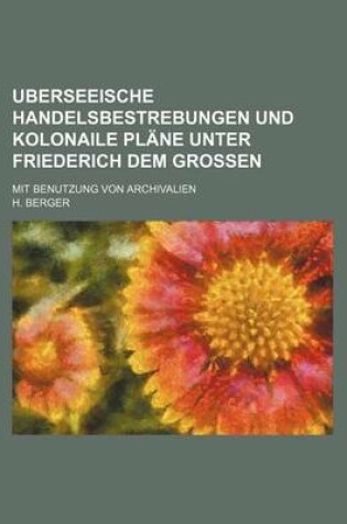 Cover of Uberseeische Handelsbestrebungen Und Kolonaile Plane Unter Friederich Dem Grossen; Mit Benutzung Von Archivalien