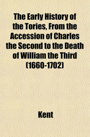 Cover of The Early History of the Tories, from the Accession of Charles the Second to the Death of William the Third (1660-1702)