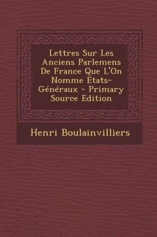 Cover of Lettres Sur Les Anciens Parlemens de France Que L'On Nomme Etats-Generaux - Primary Source Edition