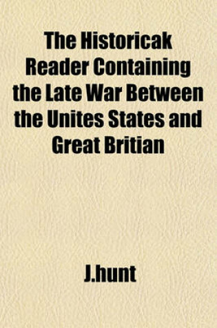 Cover of The Historicak Reader Containing the Late War Between the Unites States and Great Britian